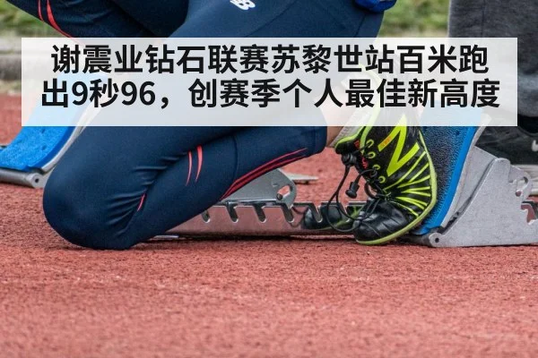 谢震业钻石联赛苏黎世站百米跑出9秒96，创赛季个人最佳新高度