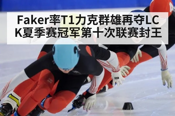 Faker率T1力克群雄再夺LCK夏季赛冠军第十次联赛封王